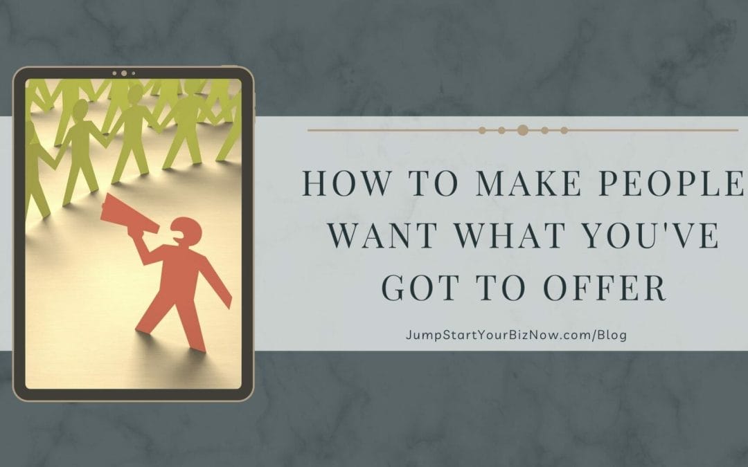 How to make people WANT what you’ve got to offer